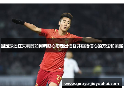 国足球迷在失利时如何调整心态走出低谷并重拾信心的方法和策略
