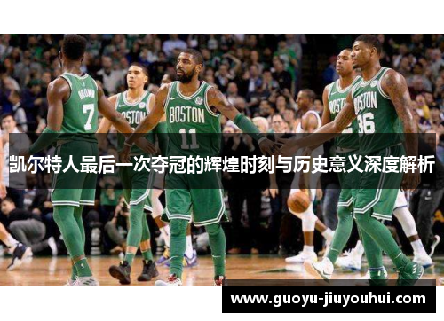 凯尔特人最后一次夺冠的辉煌时刻与历史意义深度解析