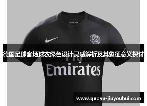德国足球客场球衣绿色设计灵感解析及其象征意义探讨
