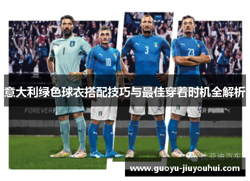 意大利绿色球衣搭配技巧与最佳穿着时机全解析 意大利绿色球衣搭配技巧与最佳穿着时机全解析