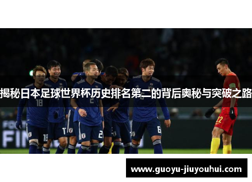 揭秘日本足球世界杯历史排名第二的背后奥秘与突破之路