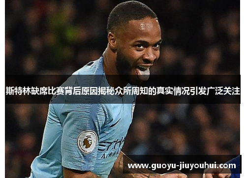 斯特林缺席比赛背后原因揭秘众所周知的真实情况引发广泛关注