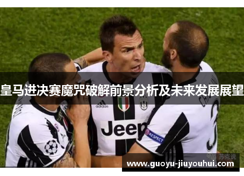 皇马进决赛魔咒破解前景分析及未来发展展望