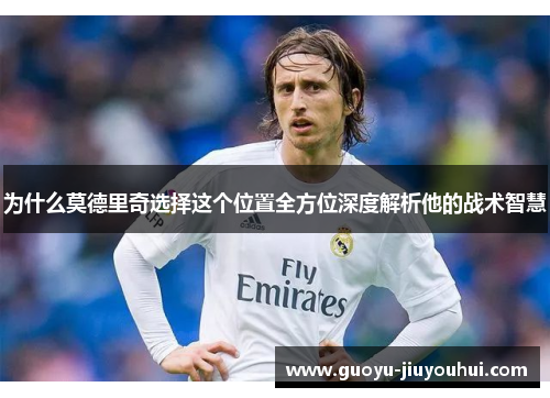 为什么莫德里奇选择这个位置全方位深度解析他的战术智慧