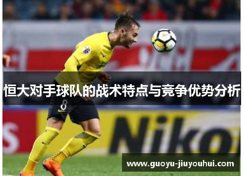 恒大对手球队的战术特点与竞争优势分析