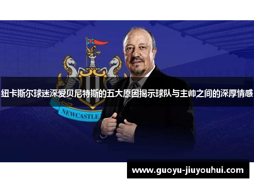 纽卡斯尔球迷深爱贝尼特斯的五大原因揭示球队与主帅之间的深厚情感