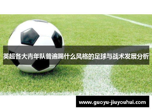 英超各大青年队普遍踢什么风格的足球与战术发展分析