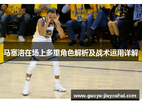 马塞洛在场上多重角色解析及战术运用详解