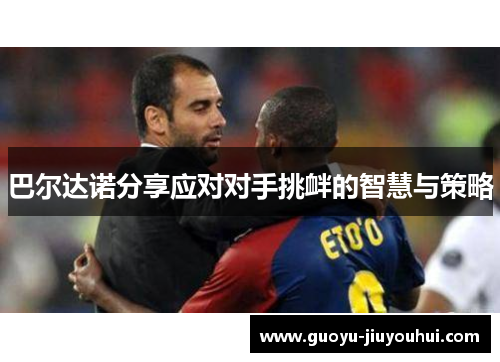 巴尔达诺分享应对对手挑衅的智慧与策略