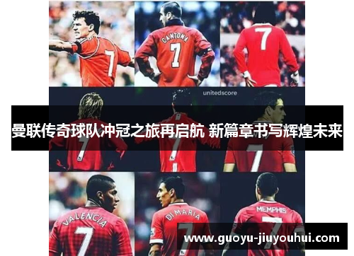 曼联传奇球队冲冠之旅再启航 新篇章书写辉煌未来 曼联传奇球队冲冠之旅再启航 新篇章书写辉煌未来