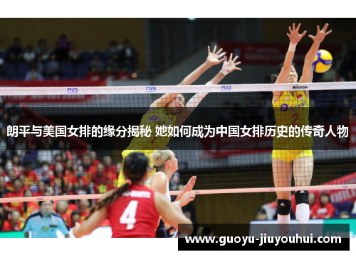 朗平与美国女排的缘分揭秘 她如何成为中国女排历史的传奇人物