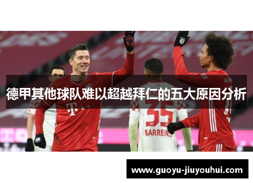 德甲其他球队难以超越拜仁的五大原因分析