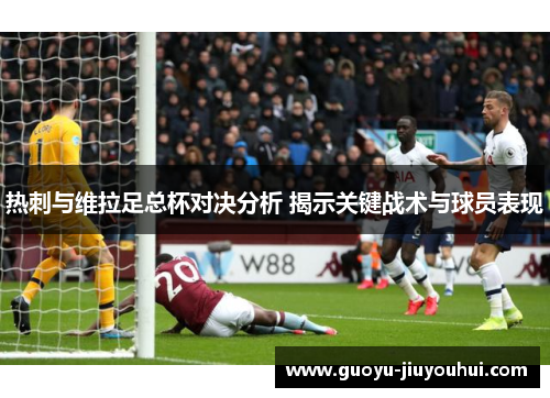 热刺与维拉足总杯对决分析 揭示关键战术与球员表现 热刺与维拉足总杯对决分析 揭示关键战术与球员表现