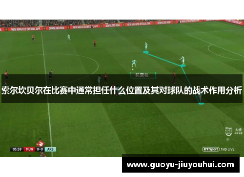 索尔坎贝尔在比赛中通常担任什么位置及其对球队的战术作用分析