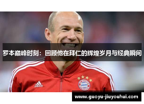 罗本巅峰时刻：回顾他在拜仁的辉煌岁月与经典瞬间