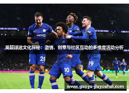 英超球迷文化探秘:激情、创意与社区互动的多维度活动分析 英超球迷文化探秘:激情、创意与社区互动的多维度活动分析