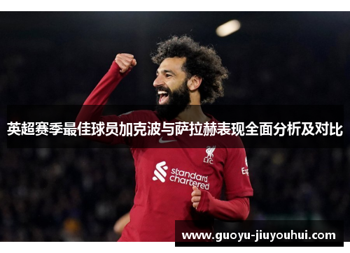 英超赛季最佳球员加克波与萨拉赫表现全面分析及对比