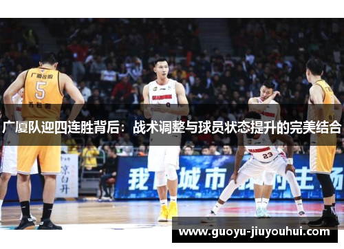 广厦队迎四连胜背后:战术调整与球员状态提升的完美结合 广厦队迎四连胜背后:战术调整与球员状态提升的完美结合