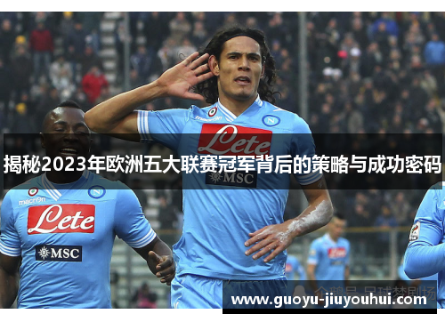 揭秘2023年欧洲五大联赛冠军背后的策略与成功密码