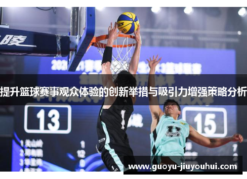 提升篮球赛事观众体验的创新举措与吸引力增强策略分析