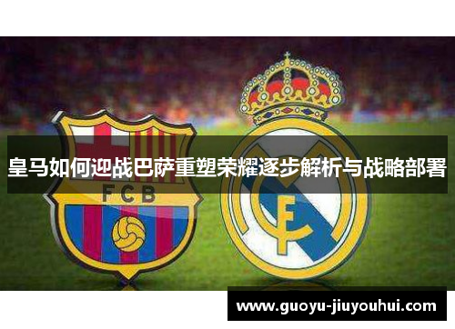 皇马如何迎战巴萨重塑荣耀逐步解析与战略部署